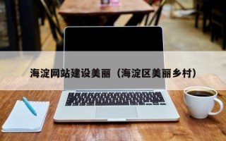 株洲海淀网站建设美丽（海淀区美丽乡村）
