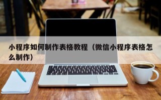 株洲小程序如何制作表格教程（微信小程序表格怎么制作）