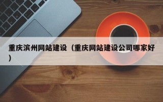 株洲重庆滨州网站建设（重庆网站建设公司哪家好）