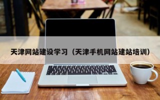 株洲天津网站建设学习（天津手机网站建站培训）