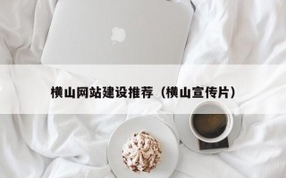 株洲横山网站建设推荐（横山宣传片）