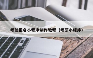 株洲考验报名小程序制作教程（考研小程序）