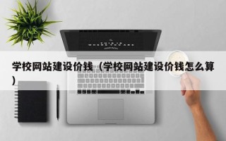 株洲学校网站建设价钱（学校网站建设价钱怎么算）