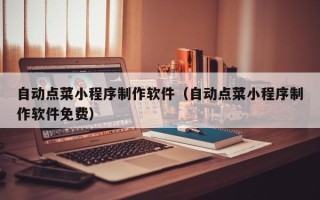 株洲自动点菜小程序制作软件（自动点菜小程序制作软件免费）
